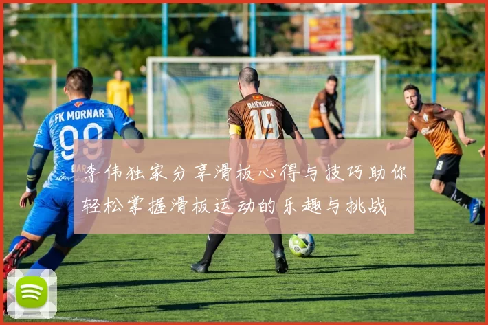 李伟独家分享滑板心得与技巧助你轻松掌握滑板运动的乐趣与挑战