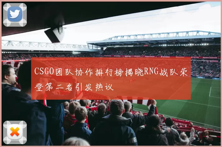 CSGO团队协作排行榜揭晓RNG战队荣登第二名引发热议