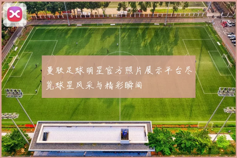 曼联足球明星官方照片展示平台尽览球星风采与精彩瞬间