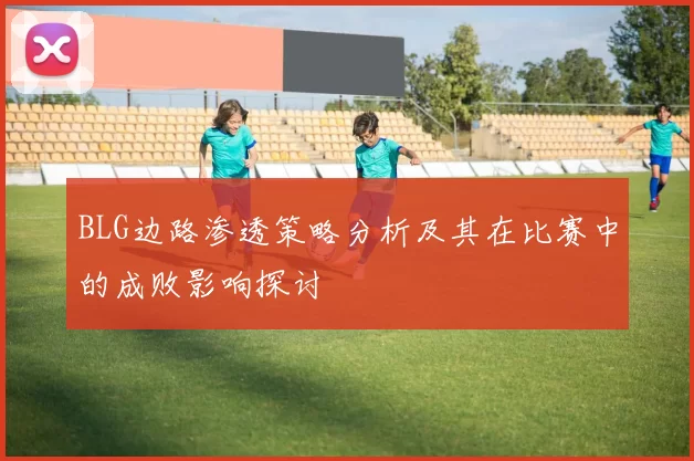 BLG边路渗透策略分析及其在比赛中的成败影响探讨