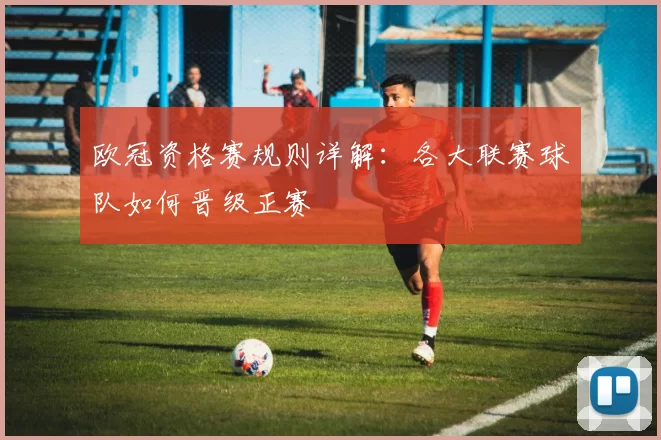 欧冠资格赛规则详解：各大联赛球队如何晋级正赛