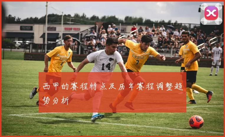 西甲的赛程特点及历年赛程调整趋势分析