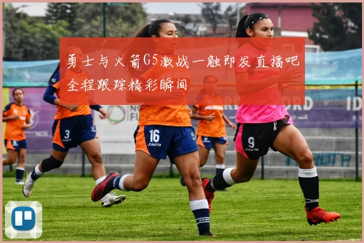 勇士与火箭G5激战一触即发直播吧全程跟踪精彩瞬间