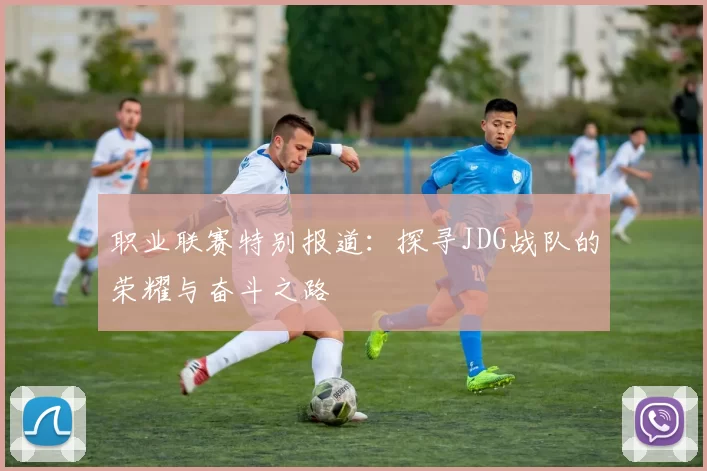 职业联赛特别报道：探寻JDG战队的荣耀与奋斗之路