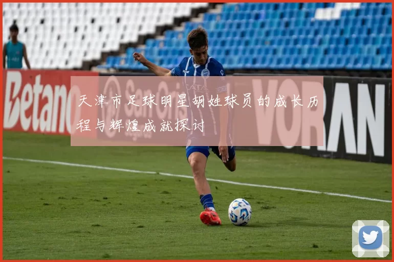 天津市足球明星胡姓球员的成长历程与辉煌成就探讨