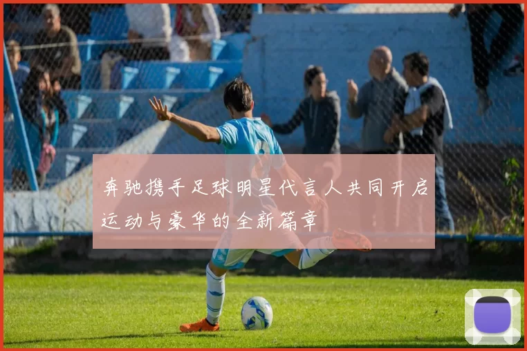 奔驰携手足球明星代言人共同开启运动与豪华的全新篇章