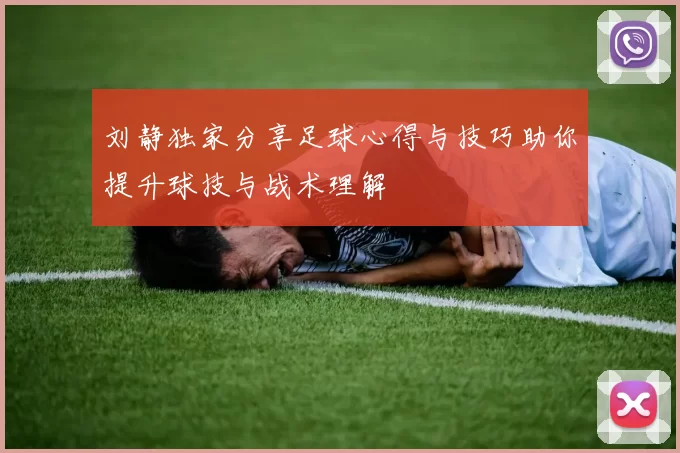 刘静独家分享足球心得与技巧助你提升球技与战术理解